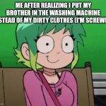 Random Template | ME AFTER REALIZING I PUT MY BROTHER IN THE WASHING MACHINE INSTEAD OF MY DIRTY CLOTHES (I'M SCREWED) | image tagged in ramona flowers mhm,fun | made w/ Imgflip meme maker