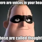 Mr Incredible | There are voices in your head? Those are called thoughts. | image tagged in mr incredible | made w/ Imgflip meme maker