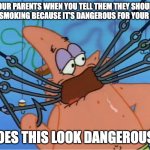 Does this look dangerous to you? | YOUR PARENTS WHEN YOU TELL THEM THEY SHOULD STOP SMOKING BECAUSE IT'S DANGEROUS FOR YOUR BODY:; DOES THIS LOOK DANGEROUS? | image tagged in patrick does this look dangerous,smoking,relatable | made w/ Imgflip meme maker