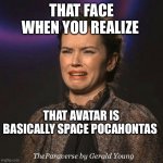 Avatar secret | THAT FACE WHEN YOU REALIZE; THAT AVATAR IS BASICALLY SPACE POCAHONTAS; TheParaverse by Gerald Young | image tagged in that face you make | made w/ Imgflip meme maker