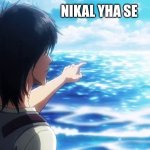 Eren Point At Sea | NIKAL YHA SE | image tagged in eren point at sea | made w/ Imgflip meme maker