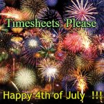 Timesheet Reminder in Fireworks Display | Timesheets  Please; Happy 4th of July  !!! | image tagged in fireworks,timesheets,payroll,reminder,4th of july | made w/ Imgflip meme maker