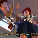 I don't want to play with you anymore | old asphalt player:; new asphalt player: | image tagged in i don't want to play with you anymore | made w/ Imgflip meme maker