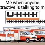 UHHH | Me when anyone attractive is talking to me: | image tagged in uhhh truck,funny,crush,memes,school,relatable | made w/ Imgflip meme maker