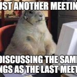 Groundhog day meeting | JUST ANOTHER MEETING; DISCUSSING THE SAME THINGS AS THE LAST MEETING | image tagged in working groundhog | made w/ Imgflip meme maker