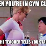 Teach me | WHEN YOU’RE IN GYM CLASS; AND THE TEACHER TELLS YOU STAND UP | image tagged in police academy | made w/ Imgflip meme maker