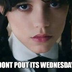 dont pout its wednesday | DONT POUT ITS WEDNESDAY | image tagged in jenny ortega,funny,wednesday,wednesday addams,pout | made w/ Imgflip meme maker