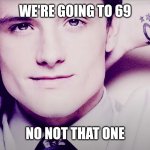 Josh hutcherson whistle | WE'RE GOING TO 69; NO NOT THAT ONE | image tagged in josh hutcherson whistle | made w/ Imgflip meme maker