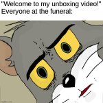 e | "Welcome to my unboxing video!"
Everyone at the funeral: | image tagged in memes,unsettled tom,dark humor | made w/ Imgflip meme maker