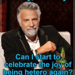 Heterosexual Pride Months | Hooray, it’s July. Can I start to celebrate the joy of being hetero again?  Asking for a friend. | image tagged in i don't always meme,gay pride,hold my beer,the most interesting man in the world,family values,so true meme | made w/ Imgflip meme maker