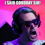 Shocked, Just Shocked! | I SAID GOODDAY SIR! | image tagged in shocked how dare you | made w/ Imgflip meme maker