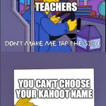 Teacher in Kahoot: | TEACHERS; YOU CAN'T CHOOSE YOUR KAHOOT NAME | image tagged in don't make me tap the sign | made w/ Imgflip meme maker