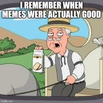 Pepperidge Farm Remembers | I REMEMBER WHEN MEMES WERE ACTUALLY GOOD | image tagged in memes,pepperidge farm remembers,nostalgia | made w/ Imgflip meme maker