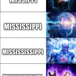 mississippi in a nutshell | MIPPI; MISSIPPI; MISSISSIPPI; MISSISSISSIPPI; MISSISSISSISSISSIPPI; MISSISSISSISSISSISSISSISSISSISSIPPI | image tagged in expanding brain,galaxy brain,mississippi,stop reading the tags,big brain,you have been eternally cursed for reading the tags | made w/ Imgflip meme maker