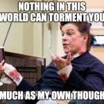 If you can't stand the heat, stay out of my kitchen! | NOTHING IN THIS WORLD CAN TORMENT YOU; AS MUCH AS MY OWN THOUGHTS. | image tagged in chef barbara lynch denies all wrong doing,selfish,scumbag boss,bad boss,mental illness | made w/ Imgflip meme maker