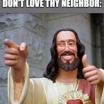 Meme | HOMOPHOBES WHEN THEY DON'T LOVE THY NEIGHBOR: | image tagged in memes,buddy christ | made w/ Imgflip meme maker