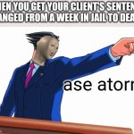 ASE ATORNI | WHEN YOU GET YOUR CLIENT'S SENTENCE CHANGED FROM A WEEK IN JAIL TO DEATH:; ase atorni | image tagged in phoenix wright | made w/ Imgflip meme maker