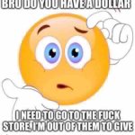 Bro do you have a dollar i need to go to the fuck store meme
