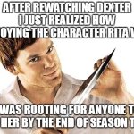 After rewatching Dexter I just realized how annoying The character Rita was | AFTER REWATCHING DEXTER I JUST REALIZED HOW ANNOYING THE CHARACTER RITA WAS; I WAS ROOTING FOR ANYONE TO OFF HER BY THE END OF SEASON TWO | image tagged in dexter knife,funny,television,rita,dexter | made w/ Imgflip meme maker