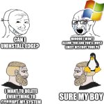 Chad we know | CAN I UNINSTALL EDGE? NOOOOO I WON'T ALLOW YOU AND YOU'LL MOST LIKELY DESTROY YOUR PC; SURE MY BOY; I WANT TO DELETE EVERYTHING TO CORRUPT MY SYSTEM | image tagged in chad we know,memes,funny | made w/ Imgflip meme maker