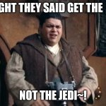 Fat Jedi | I THOUGHT THEY SAID GET THE  "JELLY"; NOT THE JEDI~! | image tagged in fat jedi | made w/ Imgflip meme maker