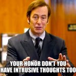 . | YOUR HONOR DON'T YOU HAVE INTRUSIVE THOUGHTS TOO | image tagged in funny | made w/ Imgflip meme maker