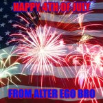 happy 4th of july from alter ego bro | HAPPY 4TH OF JULY; FROM ALTER EGO BRO | image tagged in 4th of july flag fireworks | made w/ Imgflip meme maker