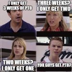 You guys are getting paid template | THREE WEEKS? I ONLY GET TWO; I ONLY GET 3 WEEKS OF PTO; YOU GUYS GET PTO? TWO WEEKS? I ONLY GET ONE | image tagged in you guys are getting paid template | made w/ Imgflip meme maker