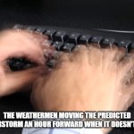 fast typing | THE WEATHERMEN MOVING THE PREDICTED THUNDERSTORM AN HOUR FORWARD WHEN IT DOESN'T HAPPEN | image tagged in fast typing | made w/ Imgflip meme maker