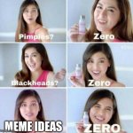 no ideas | MEME IDEAS | image tagged in pimples zero with 5th frame | made w/ Imgflip meme maker