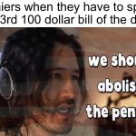 Upvote to abolish the penny | Cashiers when they have to split the 23rd 100 dollar bill of the day: | image tagged in we should abolish the penny,memes,funny,markiplier,penny,cashier | made w/ Imgflip meme maker