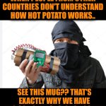 Funny | WHEN PEOPLE FROM OTHER COUNTRIES DON'T UNDERSTAND HOW HOT POTATO WORKS.. SEE THIS MUG?? THAT'S EXACTLY WHY WE HAVE "NO SOLICITING" SIGNS POSTED | image tagged in funny,politics,games,understanding,misunderstanding,foreign | made w/ Imgflip meme maker