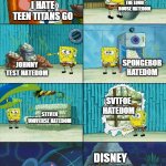 There are hatedoms worse than Teen Titans Go! hatedom | THE LOUD HOUSE HATEDOM; I HATE TEEN TITANS GO; SPONGEBOB HATEDOM; JOHNNY TEST HATEDOM; SVTFOE HATEDOM; STEVEN UNIVERSE HATEDOM; DISNEY HATEDOM | image tagged in spongebob shows patrick garbage | made w/ Imgflip meme maker