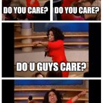 Do you care? | DO YOU CARE? DO YOU CARE? DO U GUYS CARE? NOBODY CARESSS | image tagged in memes,oprah you get a car everybody gets a car | made w/ Imgflip meme maker