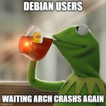 debian users are calm | DEBIAN USERS; WAITING ARCH CRASHS AGAIN | image tagged in memes,kermit the frog,funny memes,keep calm,linux,technology | made w/ Imgflip meme maker