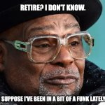 George Clinton | RETIRE? I DON'T KNOW. I SUPPOSE I'VE BEEN IN A BIT OF A FUNK LATELY. | image tagged in george clinton | made w/ Imgflip meme maker