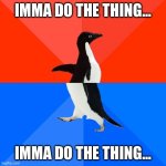 Socially Awesome Awkward Penguin | IMMA DO THE THING…; IMMA DO THE THING… | image tagged in memes,socially awesome awkward penguin | made w/ Imgflip meme maker