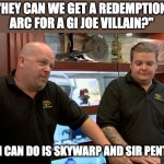 Pawn Stars Best I Can Do | "HEY CAN WE GET A REDEMPTION ARC FOR A GI JOE VILLAIN?"; BEST I CAN DO IS SKYWARP AND SIR PENTIOUS | image tagged in pawn stars best i can do,gi joe,transformers,hazbin hotel | made w/ Imgflip meme maker