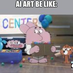 that's so true | AI ART BE LIKE: | image tagged in true,ai,the amazing world of gumball,gumball,cartoon network | made w/ Imgflip meme maker