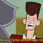 i like ur funny words magic man