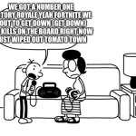 DOAWK Greg heffley singing meme | WE GOT A NUMBER ONE VICTORY ROYALE YEAH FORTNITE WE BOUT TO GET DOWN (GET DOWN) TEN KILLS ON THE BOARD RIGHT NOW
 JUST WIPED OUT TOMATO TOWN | image tagged in doawk greg heffley singing meme | made w/ Imgflip meme maker