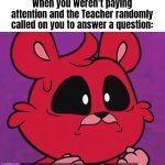 Many times happened by me and it was embarrassing. | When you weren't paying attention and the Teacher randomly called on you to answer a question: | image tagged in memes,funny,attention | made w/ Imgflip meme maker