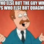 who else but quagmire guy | WHO ELSE BUT THE GUY WHO SAYS WHO ELSE BUT QUAGMIRE | image tagged in who else but quagmire guy | made w/ Imgflip meme maker