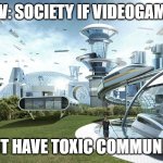 If people would just play the game and nothing more.... | POV: SOCIETY IF VIDEOGAMES; DIDNT HAVE TOXIC COMMUNITIES | image tagged in the future world if,video games,funny,memes,funny memes,dank memes | made w/ Imgflip meme maker