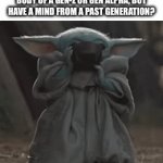 Just saying | IS THERE ANYONE THAT HAS A BODY OF A GEN-Z OR GEN ALPHA, BUT HAVE A MIND FROM A PAST GENERATION? | image tagged in gifs,baby yoda | made w/ Imgflip video-to-gif maker