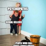 Children scared of rabbit | PSYCHOPATHS; SERIAL KILLERS; PEOPLE WHO CALL TOAST "TOAST BREAD" | image tagged in children scared of rabbit | made w/ Imgflip meme maker