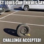 St. Louis car thieves | ST LOUIS CAR THIEVES SAY; CHALLENGE ACCEPTED! | image tagged in stl theft | made w/ Imgflip meme maker