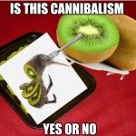 Kiwi Cannibalism | IS THIS CANNIBALISM; YES OR NO | image tagged in kiwi cannibalism | made w/ Imgflip meme maker