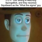 Bruuuhhhhhhhhh | P.O.V: Your sibling is watching SpongeBob, and they reconize Squidward as the “What the sigma” guy | image tagged in disappointed woody,squidward,what the sigma | made w/ Imgflip meme maker