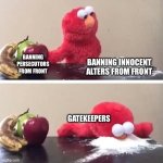 gatekeepers istg | BANNING PERSECUTORS FROM FRONT; BANNING INNOCENT ALTERS FROM FRONT; GATEKEEPERS | image tagged in elmo sniffing coke | made w/ Imgflip meme maker